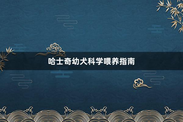 哈士奇幼犬科学喂养指南