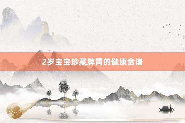 2岁宝宝珍藏脾胃的健康食谱