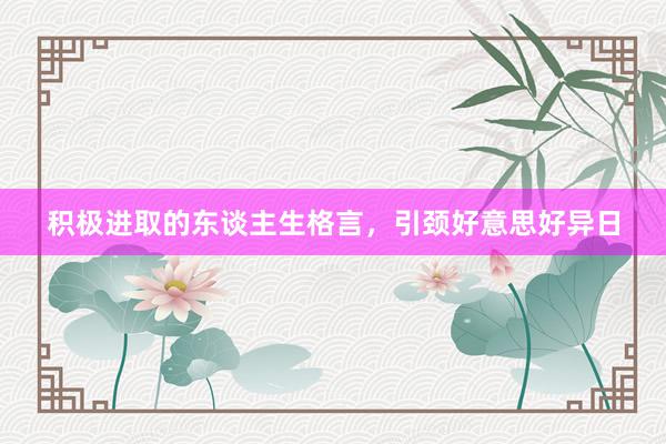 积极进取的东谈主生格言，引颈好意思好异日